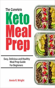 The complete keto meal prep. Easy, Delicious and Healthy Meal Prep Guide for Beginners cover image