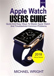 Apple watch users guide. Quick And Easy Ways To Master Apple Watch And Troubleshoot Common Problems cover image
