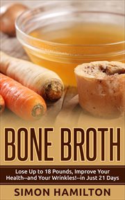 Bone broth. Lose Up to 18 Pounds, Improve Your Health - and Your Wrinkles! - in Just 21 Days cover image