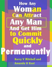 How any woman can attract any man and get him to commit quickly and permanently cover image