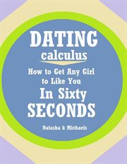 Dating calculus. How to Get Any Girl to Like You In Sixty Seconds cover image