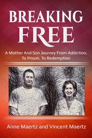 Breaking free. A Mother Son Journey From Addiction, To Prison, To Redemption cover image