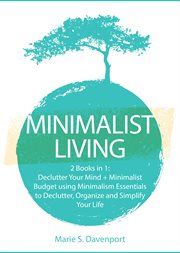 Minimalist living. 2 Books in 1: Declutter Your Mind + Minimalist Budget using Minimalism Essentials to Declutter, Orga cover image