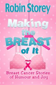 Making the breast of it - breast cancer stories of humour and joy. Breast Cancer Stories of Humour and Joy cover image
