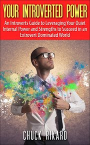 Your introverted power. An Introverts Guide to Leveraging Your Quiet Internal Power and Strengths to Succeed in an Extrovert cover image