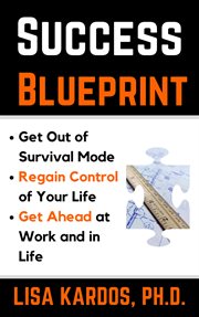 Success blueprint. Get Out of Survival Mode, Regain Control of Your Life, and Get Ahead at Work and in Life cover image
