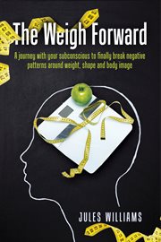 The weigh forward. A journey with your subconscious to finally break negative patterns around weight, shape & body imag cover image