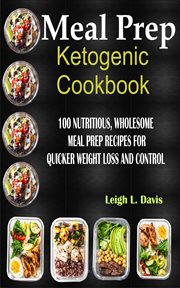 Meal prep ketogenic cookbook. 100 Nutritious Wholesome Meal Prep Recipes For Quicker Weight Loss and Control cover image