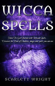 Wicca spells : how to get started with Wiccan spells, discover the Book of shadows, magic and spells you can use cover image