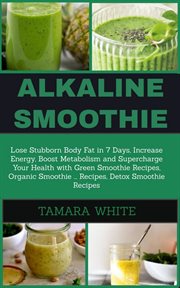 Alkaline smoothie. Loose Stubborn Body Fat in 7 Days. Increase Energy, Boost Metabolism & Supercharge Your Health with cover image
