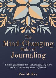 The mind-changing habit of journaling : the path to forgive yourself for not knowing what you didn't know before you learned it : a guided journal for self-exploration and emotional healing cover image