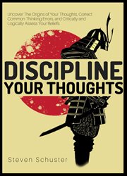 Discipline your thoughts. Uncover The Origins of Your Thoughts, Correct Common Thinking Errors, & Critically & Logically Asses cover image