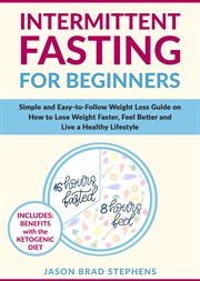 Intermittent fasting for beginners. Simple and Easy-to-Follow Weight Loss Guide on How to Lose Weight Faster, Feel Better and Live a Hea cover image