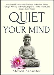 Quiet your mind. Mindfulness Meditation Practices to Reduce Stress, Manage Anxiety & Worry, Improve Mental Health, & cover image