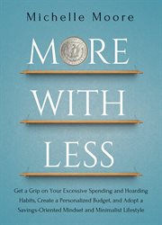 More with less. Get a Grip on Your Excessive Spending and Hoarding Habits, Create a Personalized Budget, and Adopt a cover image