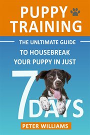 Puppy training. The Ultimate Guide to Housebreak Your Puppy in Just 7 Days cover image
