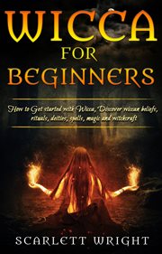 Wicca for beginners. How To Get started With Wicca, Discover Wiccan Beliefs, Rituals, Deities, Spells, Magic & Witchcraft cover image
