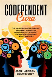 Codependent cure. The No More Codependency Recovery Guide For Obtaining Detachment From Codependence Relationships cover image