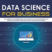 Data science for business. Data Mining, Data Warehousing, Data Analytics, Data Visualization, Data Modelling, Regression Analys cover image