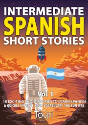 Intermediate spanish short stories. 10 Amazing Short Tales to Learn Spanish & Quickly Grow Your Vocabulary the Fun Way! cover image