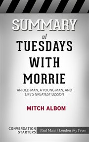 Summary of tuesdays with morrie. An Old Man, a Young Man, and Life's Greatest Lesson: Conversation Starters cover image