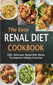 The easy renal diet cookbook. 100+ Delicious Renal Diet Meals To Improve Ki dney Function cover image