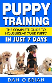 Puppy training. The Complete Guide To Housebreak Your Puppy in Just 7 Days cover image