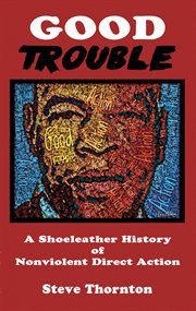 Good trouble : a Shoeleather History of nonviolent direct action cover image