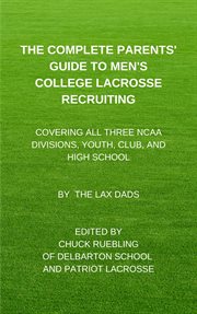The complete parents' guide to men's college lacrosse recruiting. Covering All Three NCAA Divisions, Youth, Club, and High School cover image