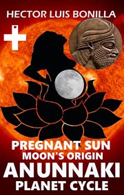 Pregnant sun. Moon's Origin - Anunnaki Planet Cycle cover image