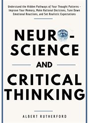 Neuroscience and critical thinking. Underst& the Hidden Pathways of Your Thought Patterns- Improve Your Memory, Make Rational Decisions, cover image
