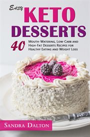 Easy keto desserts. 40 Mouth-Watering, Low-Carb and High-Fat Dessert Recipes for Healthy Eating and Weight Loss cover image