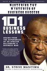 Mastering the mysteries of business success. 101 Business Lessons drawn from the experiences of an African Billionaire & Business Man, Dr. Strive cover image