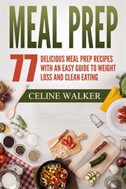 Meal prep 77. Delicious Meal Prep Recipes with an Easy Guide to Weight Loss and Clean Eating cover image