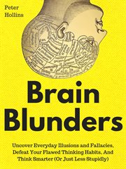 Brain blunders. Uncover Everyday Illusions and Fallacies, Defeat Your Flawed Thinking Habits, And Think Smarter cover image