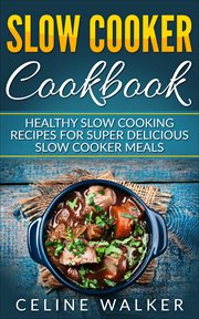 Slow cooker cookbook. Delicious Slow Cooking Recipes for Super Healthy Slow Cooker Meals cover image