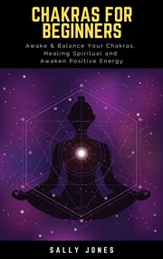 Chakras for beginners. Awake & Balance Your Chakras, Healing Spiritual and Awaken Positive Energy cover image