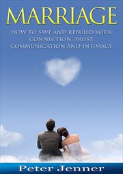 Marriage. How To Save And Rebuild Your Connection, Trust, Communication And Intimacy cover image