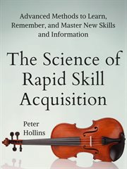 The science of rapid skill acquisition. Advanced Methods to Learn, Remember, and Master New Skills and Information cover image