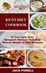 Keto diet cookbook. 47 Low Carb, Easy Ketogenic Recipes That Help Reduce Weight & Fight Diseases cover image