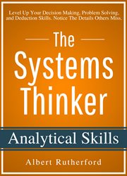 The systems thinker – analytical skills. Level Up Your Decision Making, Problem Solving, & Deduction Skills. Notice The Details Others Miss cover image