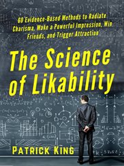 The science of likability : 60 evidence-based methods to radiate charisma, make a powerful impression, win friends and trigger attratction cover image