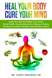 Heal your body, cure your mind. Leaky Gut, Adrenal Fatigue, Liver Detox, Mental Health, Anxiety, Depression, Disease & Trauma cover image