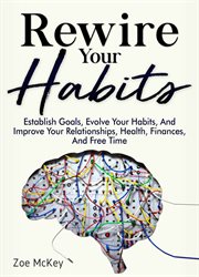 Rewire your habits. Establish Goals, Evolve Your Habits, And Improve Your Relationships, Health, Finances, And Free Time cover image