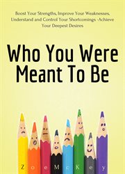 Who you were meant to be. Boost Your Strengths, Underst& & Control Your Shortcomings, Improve Your Relationships - Achieve You cover image