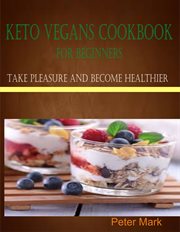 Keto vegans cookbook for beginners. Take Pleasure and Become Healthier cover image