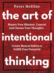 The art of intentional thinking. Master Your Mindset. Control & Choose Your Thoughts. Create Mental Habits to Fulfill Your Potential cover image