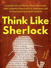 Think like sherlock. Creatively Solve Problems, Think with Clarity, Make Insightful Observations & Deductions, & Develop cover image