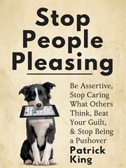 Stop people pleasing : be assertive, stop caring what others think, beat your guilt, & stop being a pushover cover image