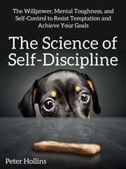 The science of self-discipline : the willpower, mental toughness, and self-control to resist temptation and achieve your goals cover image